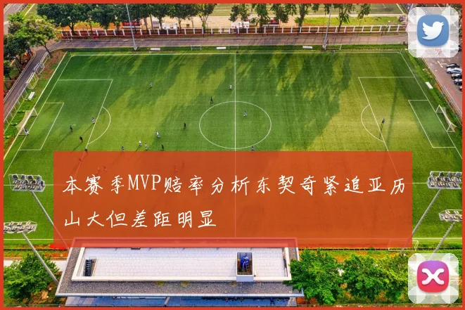 本赛季MVP赔率分析东契奇紧追亚历山大但差距明显
