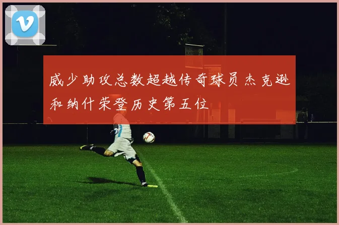 威少助攻总数超越传奇球员杰克逊和纳什荣登历史第五位