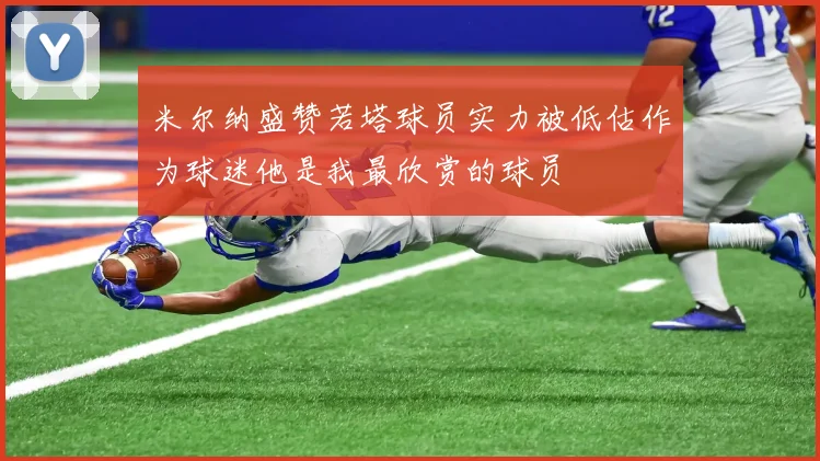 米尔纳盛赞若塔球员实力被低估作为球迷他是我最欣赏的球员