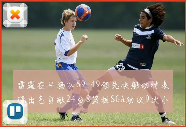 雷霆在半场以69-49领先快船切特表现出色贡献24分8篮板SGA助攻9次小卡得分15分