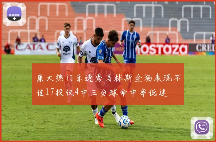 康大热门乐透秀马林斯全场表现不佳17投仅4中三分球命中率低迷