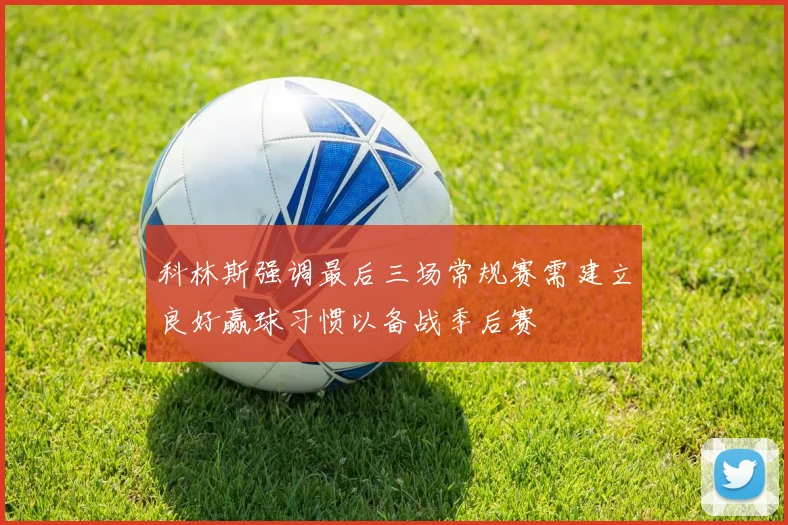 科林斯强调最后三场常规赛需建立良好赢球习惯以备战季后赛