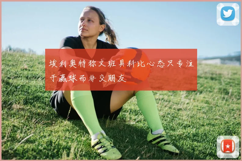 埃利奥特称文班具科比心态只专注于赢球而非交朋友